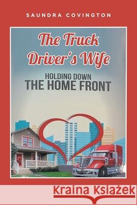 The Truck Driver's Wife: Holding Down The Home Front Saundra Covington 9781637107195