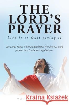 The Lord's Prayer: Live it or Quit saying it Matthew Palai 9781637108413 Fulton Books