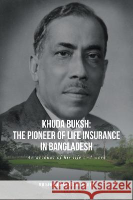 Khuda Buksh: The Pioneer of Life Insurance in Bangladesh: An account of his life and work Muhammad Obaidur Rahim 9781637108758 Fulton Books