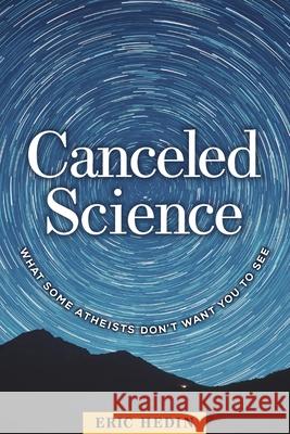 Canceled Science: What Some Atheists Don't Want You to See Eric Hedin 9781637120002