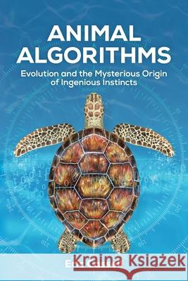Animal Algorithms: Evolution and the Mysterious Origin of Ingenious Instincts Eric Cassell 9781637120064