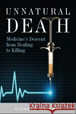 Unnatural Death: Medicine's Descent from Healing to Killing Richard Weikart 9781637120460 Discovery Institute