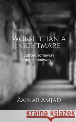 Worse than a nightmare: Started someway ended someway..... Zainab Amjad 9781637142233