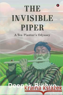 The Invisible Piper: A Tea Planter's Odyssey Deepak Rikhye 9781637145760