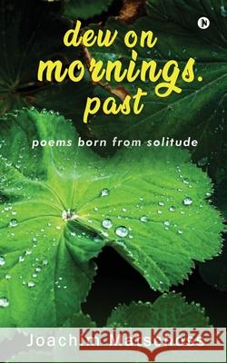 dew on mornings. past: poems born from solitude Joachim Matschoss 9781637146873