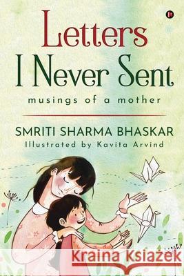 Letters I Never Sent: musings of a mother Smriti Sharma Bhaskar 9781637146897