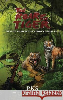 The Roar of the Tiger: Hunting & Shikar Tales from a Bygone Era Pks 9781637147641 Notion Press