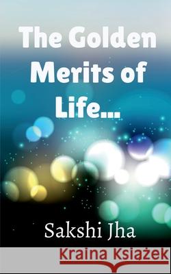 The Golden Merits Of Life... Sakshi Jha   9781637148266 Notion Press