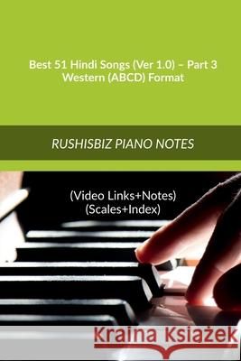 Best 51 Hindi Songs (Ver 1.0) - Part 3 - Western (ABCD) Format: RUSHISBIZ PIANO NOTES - (Video Links+Notes+Scales+Index) - MEDIUM SIZE (6X9 BOOK) Rajesh Rushi Eera 9781637149935 Notion Press
