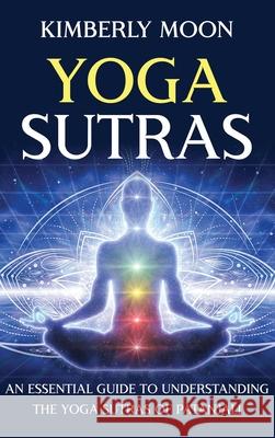 Yoga Sutras: An Essential Guide to Understanding the Yoga Sutras of Patanjali Kimberly Moon 9781637160039 Bravex Publications