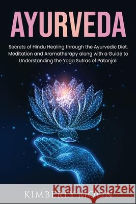 Ayurveda: Secrets of Hindu Healing through the Ayurvedic Diet, Meditation and Aromatherapy along with a Guide to Understanding t Kimberly Moon 9781637160091 Bravex Publications