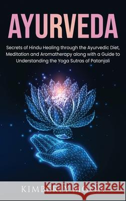 Ayurveda: Secrets of Hindu Healing through the Ayurvedic Diet, Meditation and Aromatherapy along with a Guide to Understanding t Kimberly Moon 9781637160176 Bravex Publications