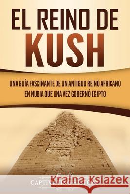 El reino de Kush: Una guía fascinante de un antiguo reino africano en Nubia que una vez gobernó Egipto History, Captivating 9781637160268 Captivating History