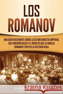 Los Romanov: Una guía fascinante sobre la última dinastía imperial que gobernó Rusia y el impacto que la familia Romanov tuvo en la History, Captivating 9781637160411 Captivating History
