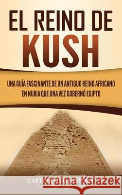 El reino de Kush: Una guía fascinante de un antiguo reino africano en Nubia que una vez gobernó Egipto History, Captivating 9781637160527 Captivating History