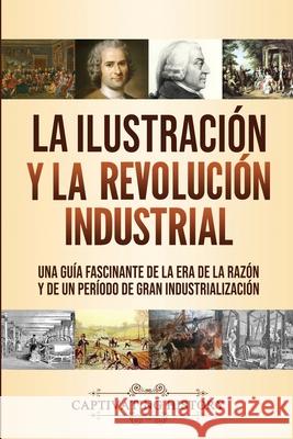 La Ilustración y la revolución industrial: Una guía fascinante de la era de la razón y de un período de gran industrialización History, Captivating 9781637160596 Captivating History