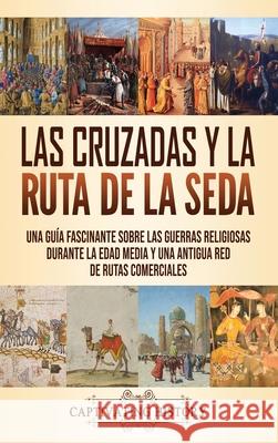 Las Cruzadas y la Ruta de la Seda: Una guía fascinante sobre las guerras religiosas durante la Edad Media y una antigua red de rutas comerciales History, Captivating 9781637160671 Captivating History