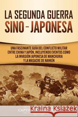 La Segunda Guerra Sino-Japonesa: Una Fascinante Guía del Conflicto Militar entre China y Japón, Incluyendo Eventos como la Invasión Japonesa de Manchu History, Captivating 9781637160756 Captivating History