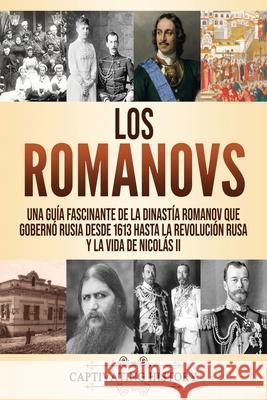 Los Romanovs: Una guía fascinante de la dinastía Romanov que gobernó Rusia desde 1613 hasta la Revolución rusa y la vida de Nicolás History, Captivating 9781637160770 Captivating History
