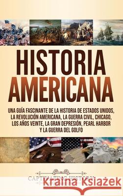 Historia Americana: Una guía fascinante de la historia de Estados Unidos, la Revolución americana, la guerra civil, Chicago, los años vein History, Captivating 9781637160800 Captivating History