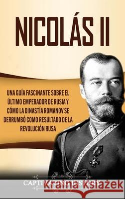 Nicolás II: Una guía fascinante sobre el último emperador de Rusia y cómo la dinastía Romanov se derrumbó como resultado de la rev History, Captivating 9781637160831 Captivating History