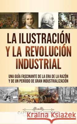 La Ilustración y la revolución industrial: Una guía fascinante de la era de la razón y de un período de gran industrialización History, Captivating 9781637160855 Captivating History
