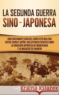 La Segunda Guerra Sino-Japonesa: Una Fascinante Guía del Conflicto Militar entre China y Japón, Incluyendo Eventos como la Invasión Japonesa de Manchu History, Captivating 9781637160978 Captivating History