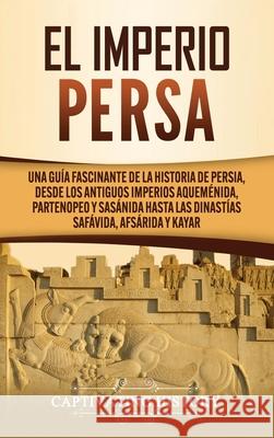 El Imperio Persa: Una guía fascinante de la historia de Persia, desde los antiguos imperios aqueménida, partenopeo y sasánida hasta las History, Captivating 9781637160985 Captivating History