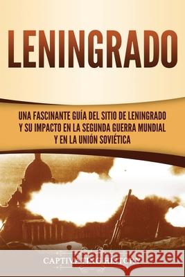 Leningrado: Una fascinante guía del sitio de Leningrado y su impacto en la Segunda Guerra Mundial y en la Unión Soviética History, Captivating 9781637161586 Captivating History