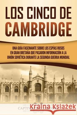 Los Cinco de Cambridge: Una guía fascinante sobre los espías rusos en Gran Bretaña que pasaron información a la Unión Soviética durante la Segunda Guerra Mundial Captivating History 9781637161609 Captivating History