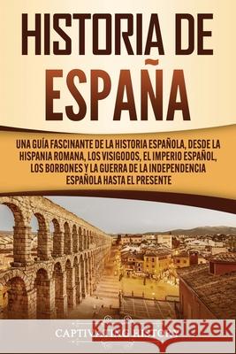 Historia de España: Una guía fascinante de la historia española, desde la Hispania romana, los visigodos, el Imperio español, los Borbones History, Captivating 9781637161906 Captivating History