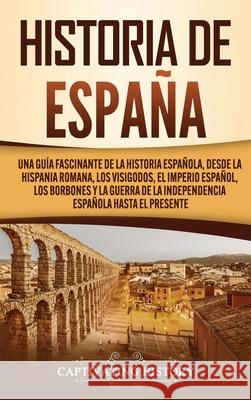 Historia de España: Una guía fascinante de la historia española, desde la Hispania romana, los visigodos, el Imperio español, los Borbones History, Captivating 9781637162071 Captivating History