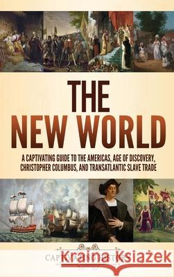 The New World: A Captivating Guide to the Americas, Age of Discovery, Christopher Columbus, and Transatlantic Slave Trade Captivating History 9781637162125 Captivating History