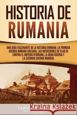 Historia de Rumania: Una guía fascinante de la historia rumana: La Primera Guerra Romano-Daciana, las incursiones de Vlad III contra el Imp History, Captivating 9781637162163 Captivating History