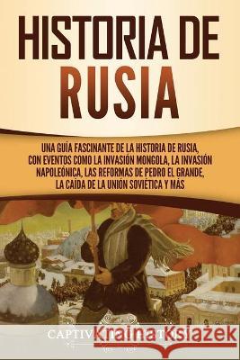 Historia de Rusia: Una guía fascinante de la historia de Rusia, con eventos como la invasión mongola, la invasión napoleónica, las reform History, Captivating 9781637162187 Captivating History