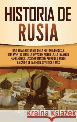 Historia de Rusia: Una guía fascinante de la historia de Rusia, con eventos como la invasión mongola, la invasión napoleónica, las reform History, Captivating 9781637162255 Captivating History