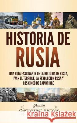 Historia de Rusia: Una guía fascinante de la historia de Rusia, Iván el Terrible, la Revolución rusa y los Cinco de Cambridge Captivating History 9781637162316 Captivating History