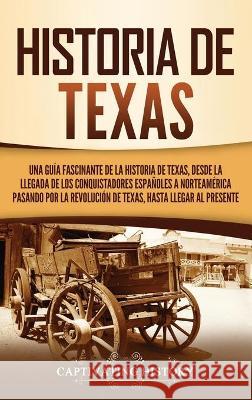 Historia de Texas: Una guía fascinante de la historia de Texas, desde la llegada de los conquistadores españoles a Norteamérica pasando p History, Captivating 9781637162743 Captivating History
