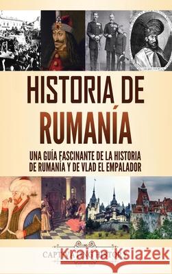 Historia de Rumanía: Una guía fascinante de la historia de Rumanía y de Vlad el Empalador History, Captivating 9781637163115 Captivating History