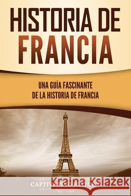 Historia de Francia: Una guía fascinante de la historia de Francia History, Captivating 9781637164068 Captivating History