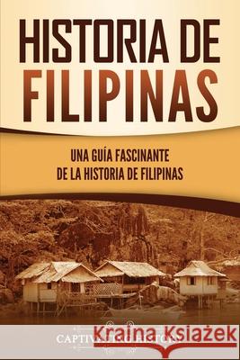 Historia de Filipinas: Una guía fascinante de la historia de Filipinas Captivating History 9781637164426 Captivating History