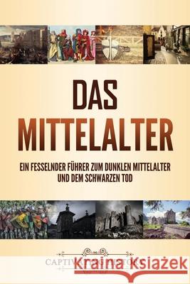 Das Mittelalter: Ein fesselnder Führer zum dunklen Mittelalter und dem Schwarzen Tod Captivating History 9781637164921 Captivating History