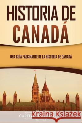 Historia de Canadá: Una guía fascinante de la historia de Canadá Captivating History 9781637165683 Captivating History