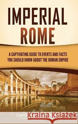 Imperial Rome: A Captivating Guide to Events and Facts You Should Know About the Roman Empire Captivating History 9781637167830 Captivating History