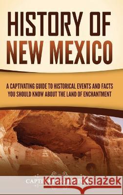 History of New Mexico: A Captivating Guide to Historical Events and Facts You Should Know About the Land of Enchantment Captivating History   9781637168059 Ch Publications