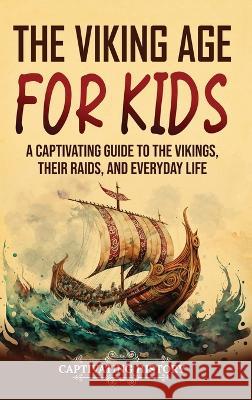 The Viking Age for Kids: A Captivating Guide to the Vikings, Their Raids, and Everyday Life Captivating History   9781637168172 Captivating History
