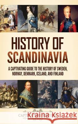 History of Scandinavia: A Captivating Guide to the History of Sweden, Norway, Denmark, Iceland, and Finland Captivating History   9781637168233 Captivating History