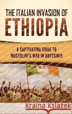 The Italian Invasion of Ethiopia: A Captivating Guide to Mussolini's War in Abyssinia Captivating History   9781637168523 Captivating History
