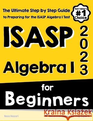 ISASP Algebra I for Beginners: The Ultimate Step by Step Guide to Acing ISASP Algebra I Reza Nazari 9781637193327