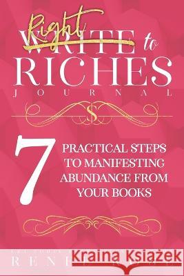 Write to Riches Journal: A Workbook for the 7 Practical Steps to Manifesting Abundance from Your Books Renee Rose 9781637200414